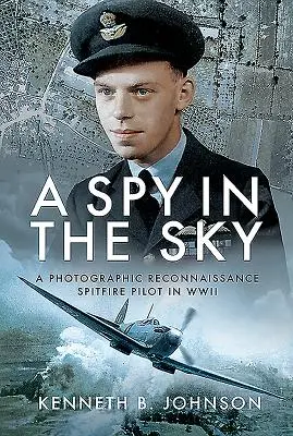 Un spion pe cer: Un pilot Spitfire de recunoaștere fotografică în al Doilea Război Mondial - A Spy in the Sky: A Photographic Reconnaissance Spitfire Pilot in WWII