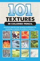 101 texturi în creion colorat: Tehnici practice de desen pas cu pas pentru redarea unei varietăți de suprafețe și texturi - 101 Textures in Colored Pencil: Practical Step-By-Step Drawing Techniques for Rendering a Variety of Surfaces & Textures