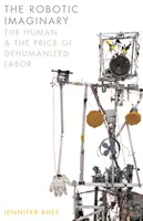 Imaginarul robotic: The Human and the Price of Dehumanized Labor (Omul și prețul muncii dezumanizate) - The Robotic Imaginary: The Human and the Price of Dehumanized Labor