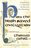 Cum au salvat irlandezii civilizația - Povestea nespusă a rolului eroic al Irlandei de la căderea Romei la ascensiunea Europei medievale - How The Irish Saved Civilization - The Untold Story of Ireland's Heroic Role from the Fall of Rome to the Rise of Medieval Europe