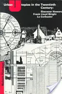 Utopiile urbane în secolul al XX-lea: Ebenezer Howard, Frank Lloyd Wright, Le Corbusier - Urban Utopias in the Twentieth Century: Ebenezer Howard, Frank Lloyd Wright, Le Corbusier