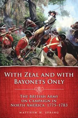 Cu zel și numai cu baionete: Armata britanică în campanie în America de Nord, 1775-1783 - With Zeal and with Bayonets Only: The British Army on Campaign in North America, 1775-1783