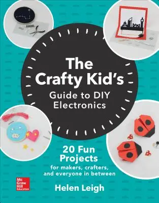 The Crafty Kids Guide to DIY Electronics: 20 Fun Projects for Makers, Crafters, and Everyone in Between