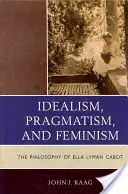 Idealism, pragmatism și feminism: Filosofia lui Ella Lyman Cabot - Idealism, Pragmatism, and Feminism: The Philosophy of Ella Lyman Cabot