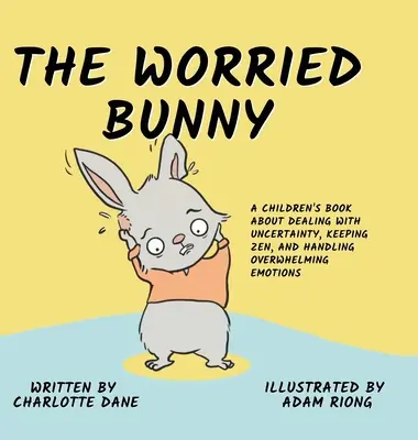 Iepurașul îngrijorat: A Children's Book About Dealing With Uncertainty, Keeping Zen, and Handling Overwhelming Emotions - The Worried Bunny: A Children's Book About Dealing With Uncertainty, Keeping Zen, and Handling Overwhelming Emotions