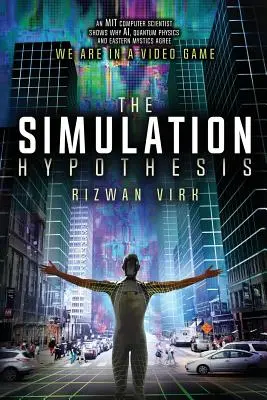 Ipoteza simulării: Un informatician de la MIT arată de ce inteligența artificială, fizica cuantică și misticii orientali sunt toți de acord că ne aflăm într-un joc video - The Simulation Hypothesis: An MIT Computer Scientist Shows Why AI, Quantum Physics and Eastern Mystics All Agree We Are In a Video Game