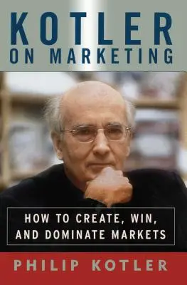 Kotler despre marketing: Cum să creezi, să câștigi și să domini piețele - Kotler on Marketing: How to Create, Win, and Dominate Markets