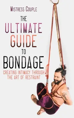 Ghidul suprem pentru bondage: Crearea intimității prin arta constrângerii - The Ultimate Guide to Bondage: Creating Intimacy Through the Art of Restraint