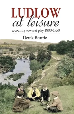Ludlow în timpul liber: Un oraș de țară în joacă 1800-1950 - Ludlow at Leisure: A Country Town at Play 1800-1950