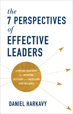 Cele 7 perspective ale liderilor eficienți: Un cadru dovedit pentru îmbunătățirea deciziilor și creșterea influenței dumneavoastră - The 7 Perspectives of Effective Leaders: A Proven Framework for Improving Decisions and Increasing Your Influence