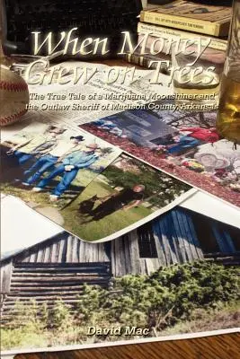 When Money Grew on Trees: The True Tale of a Marjuana Moonshiner and the Outlaw Sheriff of Madison County, Arkansas