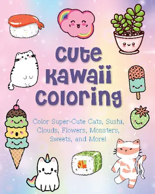 Cute Kawaii de colorat: Colorează pisici super drăguțe, sushi, nori, flori, monștri, dulciuri și multe altele! - Cute Kawaii Coloring: Color Super-Cute Cats, Sushi, Clouds, Flowers, Monsters, Sweets, and More!