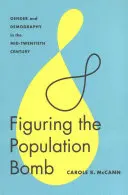 Figuring the Population Bomb: Gen și demografie la mijlocul secolului al XX-lea - Figuring the Population Bomb: Gender and Demography in the Mid-Twentieth Century