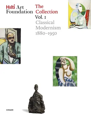 Hilti Art Foundation. the Collection. Vol. I, Volumul 1: Modernismul clasic. 1880-1950 - Hilti Art Foundation. the Collection. Vol. I, Volume 1: Classical Modernism. 1880-1950