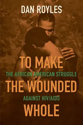 To Make the Wounded Whole: Lupta afro-americană împotriva HIV/SIDA - To Make the Wounded Whole: The African American Struggle Against Hiv/AIDS