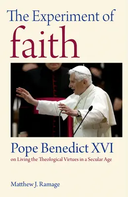 Experimentul credinței: Papa Benedict al XVI-lea despre trăirea virtuților teologice într-o epocă seculară - The Experiment of Faith: Pope Benedict XVI on Living the Theological Virtues in a Secular Age