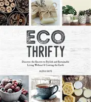 Eco-Thrifty - Descoperă secretele unui stil de viață elegant și sustenabil fără ca acesta să coste Pământul, inclusiv upcycling, reciclare, id prietenos cu bugetul - Eco-Thrifty - Discover the Secrets to Stylish and Sustainable Living Without it Costing the Earth, Including Upcycling, Recycling, Budget-Friendly Id