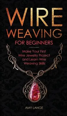 Wire Weaving pentru începători: Faceți primul dvs. proiect de bijuterii din sârmă și învățați abilitățile de împletit sârmă - Wire Weaving for Beginners: Make Your First Wire Jewelry Project and Learn Wire Weaving Skills