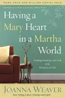 A avea o inimă de Maria într-o lume de Marta: Finding Intimacy with God in the Busyness of Life - Having a Mary Heart in a Martha World: Finding Intimacy with God in the Busyness of Life