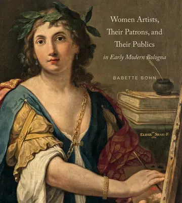 Femeile artiste, patronii lor și publicul lor în Bologna modernă timpurie - Women Artists, Their Patrons, and Their Publics in Early Modern Bologna