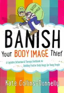 Alungă-ți hoțul de imagine corporală: Un manual de terapie cognitiv-comportamentală privind construirea unei imagini corporale pozitive pentru tineri - Banish Your Body Image Thief: A Cognitive Behavioural Therapy Workbook on Building Positive Body Image for Young People
