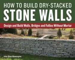 Cum să construiești pereți din piatră stivuită uscată: Proiectați și construiți pereți, poduri și falduri fără mortar - How to Build Dry-Stacked Stone Walls: Design and Build Walls, Bridges and Follies Without Mortar
