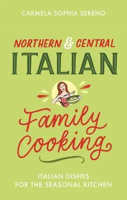 Gătit de familie din nordul și centrul Italiei: Mâncăruri italienești pentru bucătăria de sezon - Northern & Central Italian Family Cooking: Italian Dishes for the Seasonal Kitchen