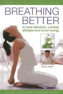 Respirând mai bine: Pentru a învinge afecțiunile, a combate alergiile și a stimula energia - Breathing Better: To Beat Ailments, Combat Allergies and Boost Energy