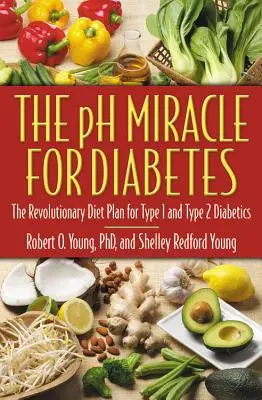 Miracolul PH pentru diabet: Planul revoluționar de dietă pentru diabeticii de tip 1 și de tip 2 - The PH Miracle for Diabetes: The Revolutionary Diet Plan for Type 1 and Type 2 Diabetics