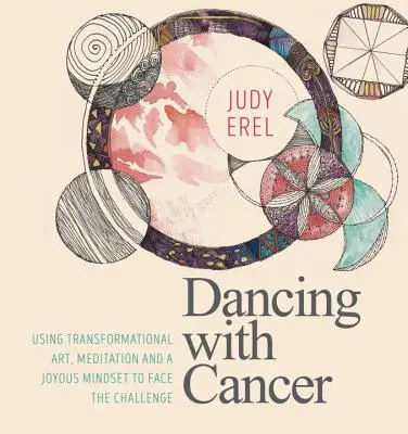 Dansând cu cancerul: Folosind arta transformațională, meditația și o mentalitate veselă pentru a face față provocării - Dancing with Cancer: Using Transformational Art, Meditation and a Joyous Mindset to Face the Challenge