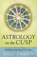 Astrologie pe muchie de cuțit: Zile de naștere la marginea a două semne - Astrology on the Cusp: Birthdays on the Edge of Two Signs