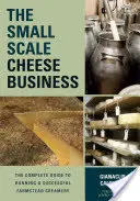 The Small-Scale Cheese Business: Ghidul complet pentru conducerea cu succes a unei fabrici de smântână de fermă - The Small-Scale Cheese Business: The Complete Guide to Running a Successful Farmstead Creamery
