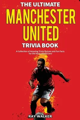 The Ultimate Manchester United Trivia Book: O colecție de chestionare uimitoare și fapte amuzante pentru fanii înrăiți ai lui Man United! - The Ultimate Manchester United Trivia Book: A Collection of Amazing Trivia Quizzes and Fun Facts for Die-Hard Man United Fans!