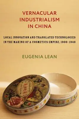 Industrialismul vernacular în China: Inovație locală și tehnologii traduse în crearea unui imperiu al cosmeticelor, 1900-1940 - Vernacular Industrialism in China: Local Innovation and Translated Technologies in the Making of a Cosmetics Empire, 1900-1940