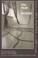 Încă mai aud rana: Către o Asie, politică și artă viitoare - Eseuri selectate - Still Hear the Wound: Toward an Asia, Politics, and Art to Come--Selected Essays