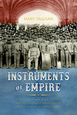 Instrumente ale imperiului: Muzicieni filipinezi, soldați negri și muzică militară de fanfară în timpul colonizării Filipinelor de către SUA - Instruments of Empire: Filipino Musicians, Black Soldiers, and Military Band Music During Us Colonization of the Philippines