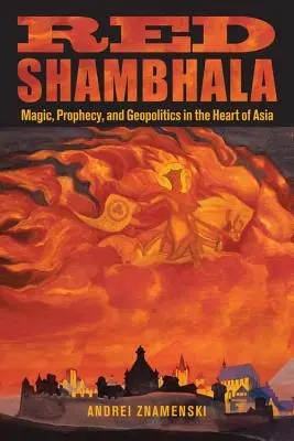 Red Shambhala: Magie, profeție și geopolitică în inima Asiei - Red Shambhala: Magic, Prophecy, and Geopolitics in the Heart of Asia