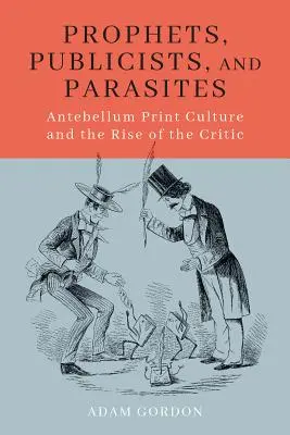 Profeți, publiciști și paraziți: Cultura tipărită antebelică și ascensiunea criticii - Prophets, Publicists, and Parasites: Antebellum Print Culture and the Rise of the Critic