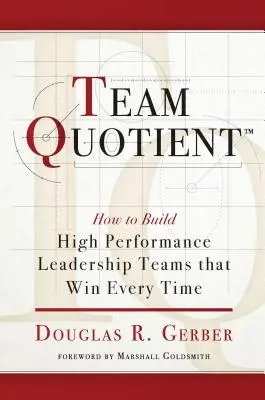 Quotientul echipei: Cum să construiești echipe de conducere de înaltă performanță care câștigă de fiecare dată - Team Quotient: How to Build High Performance Leadership Teams That Win Every Time