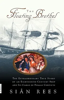 Bordelul plutitor: Extraordinara poveste adevărată a unei nave din secolul al XVIII-lea și a încărcăturii sale de femei condamnate - The Floating Brothel: The Extraordinary True Story of an Eighteenth-Century Ship and Its Cargo of Female Convicts