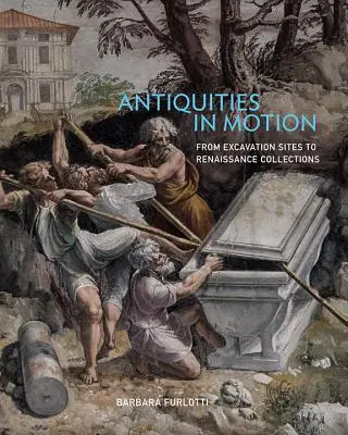 Antichități în mișcare: De la siturile de excavare la colecțiile renascentiste - Antiquities in Motion: From Excavation Sites to Renaissance Collections