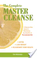 The Complete Master Cleanse: Un ghid pas cu pas pentru maximizarea beneficiilor dietei cu limonadă (A Step-By-Step Guide to Maximizing the Benefits of the Lemonade Diet) - The Complete Master Cleanse: A Step-By-Step Guide to Maximizing the Benefits of the Lemonade Diet
