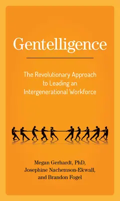 Gentelligence: The Revolutionary Approach to Leading an Intergenerational Workforce