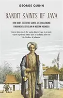 Sfinții bandiți din Java: Cum sfinții excentrici din Java sfidează islamul fundamentalist în Indonezia modernă - Bandit Saints of Java: How Java's Eccentric Saints Are Challenging Fundamentalist Islam in Modern Indonesia