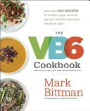 Cartea de bucate VB6: Mai mult de 350 de rețete pentru mese vegane sănătoase toată ziua și cine flexitariene delicioase seara - The VB6 Cookbook: More Than 350 Recipes for Healthy Vegan Meals All Day and Delicious Flexitarian Dinners at Night