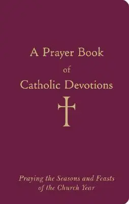 O carte de rugăciuni de devoțiuni catolice: Rugăciunea anotimpurilor și sărbătorilor anului bisericesc - A Prayer Book of Catholic Devotions: Praying the Seasons and Feasts of the Church Year