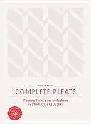 Complete Pleats: Tehnici de plisare pentru modă, arhitectură și design - Complete Pleats: Pleating Techniques for Fashion, Architecture and Design