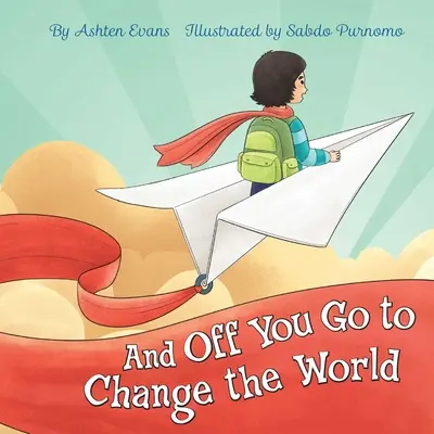 Și te duci să schimbi lumea: O carte cadou pentru absolvenții de grădiniță/prima zi de grădiniță - And Off You Go to Change the World: A Preschool Graduation/First Day of Kindergarten Gift Book