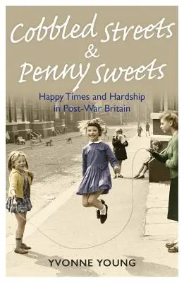Cobbled Streets and Penny Sweets: Happy Times and Hardship in Post-War Britian (Timpuri fericite și greutăți în Marea Britanie postbelică) - Cobbled Streets and Penny Sweets: Happy Times and Hardship in Post-War Britian