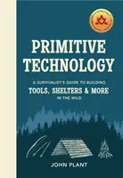 Tehnologia primitivă - Ghidul unui supraviețuitor pentru construirea de unelte, adăposturi și multe altele în sălbăticie - Primitive Technology - A Survivalist's Guide to Building Tools, Shelters & More in the Wild